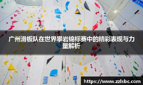 广州滑板队在世界攀岩锦标赛中的精彩表现与力量解析