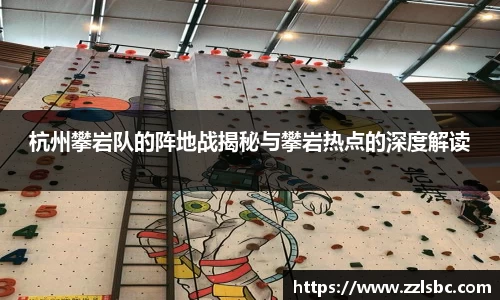 杭州攀岩队的阵地战揭秘与攀岩热点的深度解读
