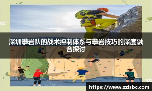 深圳攀岩队的战术控制体系与攀岩技巧的深度融合探讨