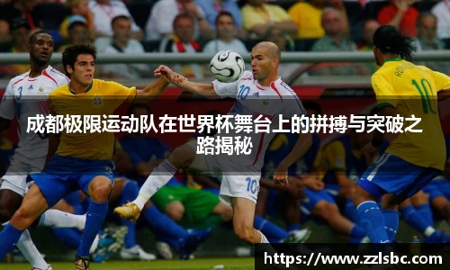 成都极限运动队在世界杯舞台上的拼搏与突破之路揭秘