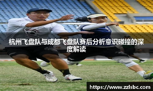 杭州飞盘队与成都飞盘队赛后分析意识碰撞的深度解读