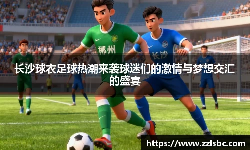 长沙球衣足球热潮来袭球迷们的激情与梦想交汇的盛宴