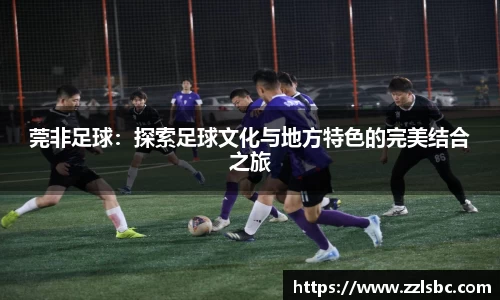 莞非足球：探索足球文化与地方特色的完美结合之旅