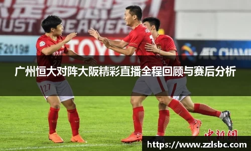 广州恒大对阵大阪精彩直播全程回顾与赛后分析