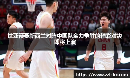 世亚预赛新西兰对阵中国队全力争胜的精彩对决即将上演